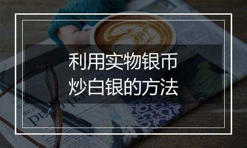 利用实物银币炒白银的方法