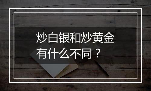 炒白银和炒黄金有什么不同？