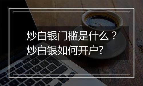 炒白银门槛是什么？炒白银如何开户?