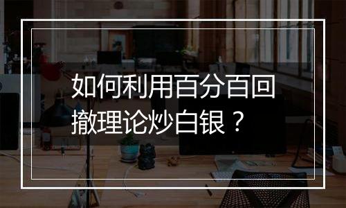 如何利用百分百回撤理论炒白银？