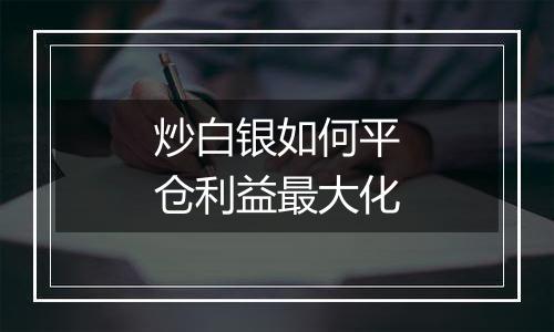 炒白银如何平仓利益最大化