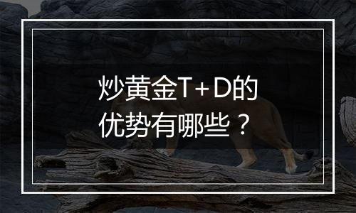 炒黄金T+D的优势有哪些？