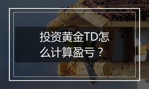 投资黄金TD怎么计算盈亏？