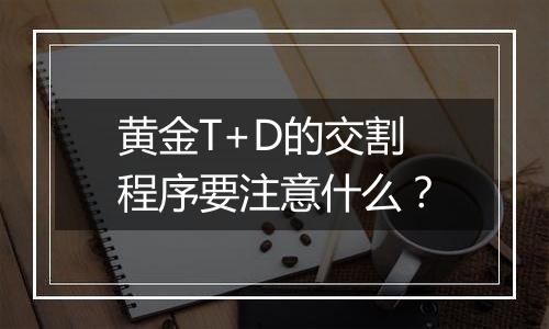 黄金T+D的交割程序要注意什么？