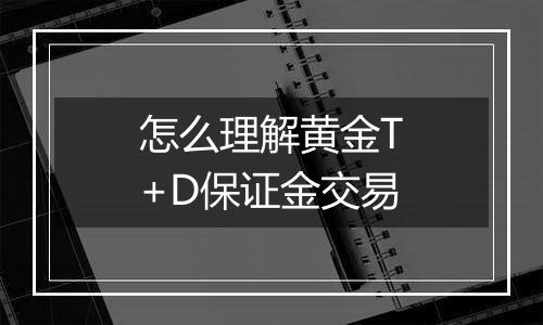 怎么理解黄金T+D保证金交易