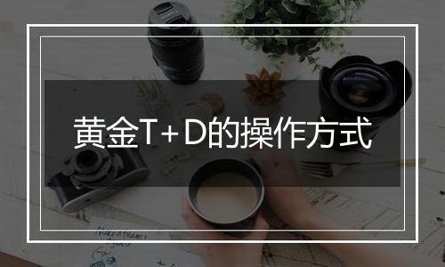 黄金T+D的操作方式