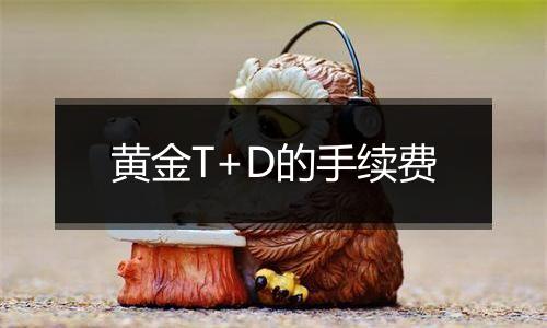 黄金T+D的手续费