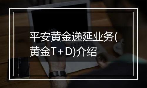 平安黄金递延业务(黄金T+D)介绍