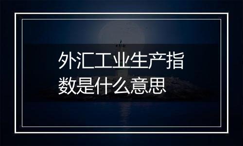 外汇工业生产指数是什么意思