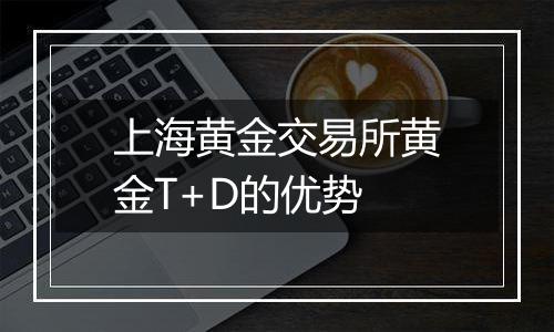 上海黄金交易所黄金T+D的优势