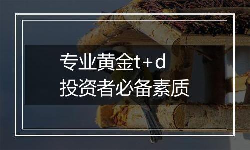 专业黄金t+d投资者必备素质