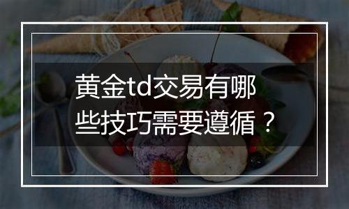 黄金td交易有哪些技巧需要遵循？