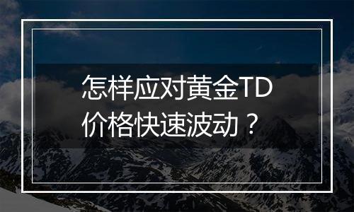 怎样应对黄金TD价格快速波动？