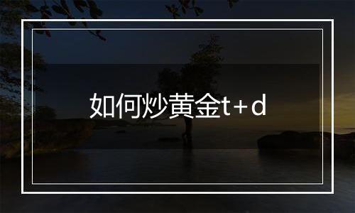 如何炒黄金t+d