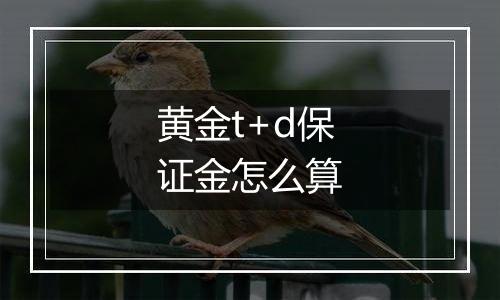 黄金t+d保证金怎么算