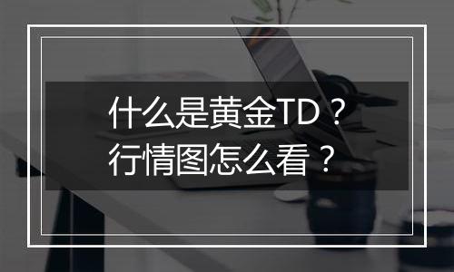 什么是黄金TD？行情图怎么看？