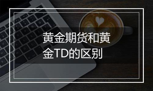 黄金期货和黄金TD的区别