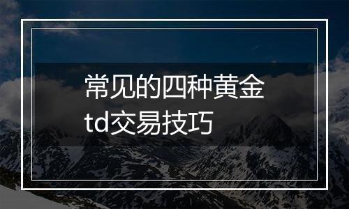 常见的四种黄金td交易技巧