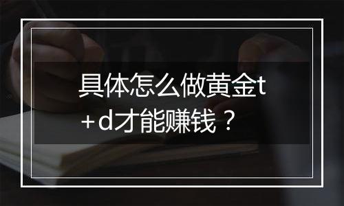 具体怎么做黄金t+d才能赚钱？