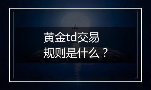 黄金td交易规则是什么？