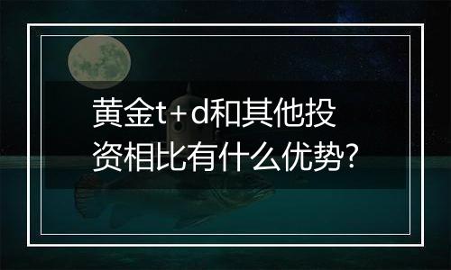 黄金t+d和其他投资相比有什么优势?