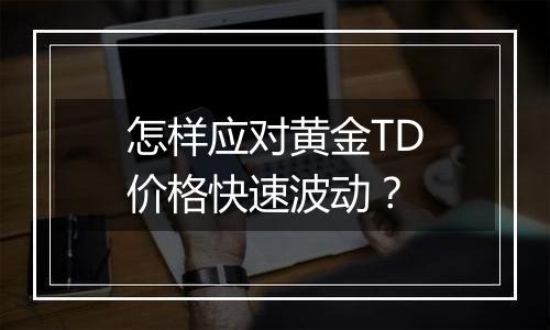 怎样应对黄金TD价格快速波动？