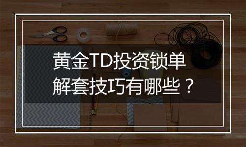 黄金TD投资锁单解套技巧有哪些？