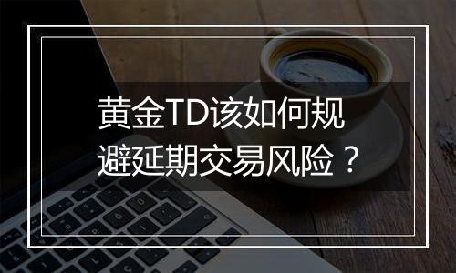 黄金TD该如何规避延期交易风险？