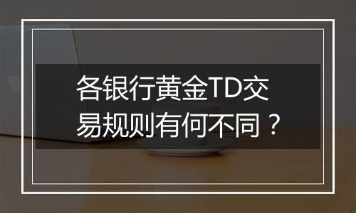 各银行黄金TD交易规则有何不同？