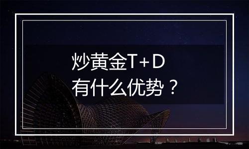 炒黄金T+D有什么优势？