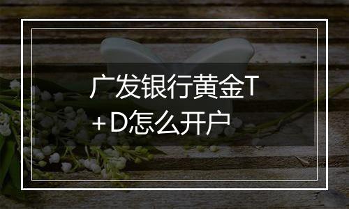 广发银行黄金T+D怎么开户