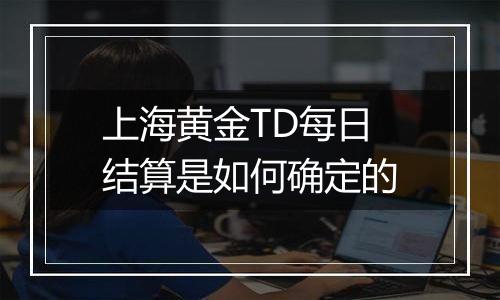 上海黄金TD每日结算是如何确定的