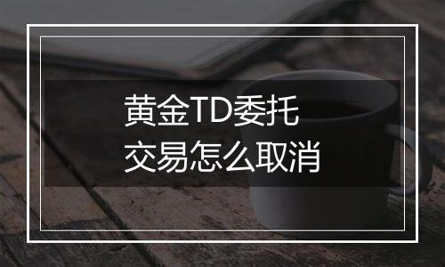 黄金TD委托交易怎么取消