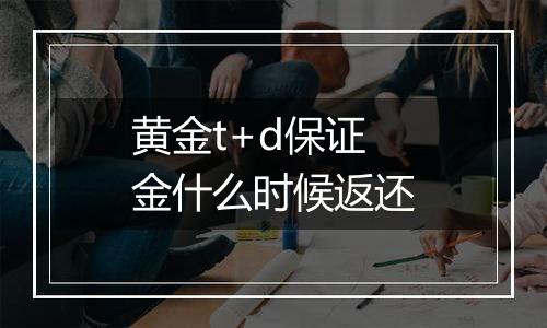 黄金t+d保证金什么时候返还