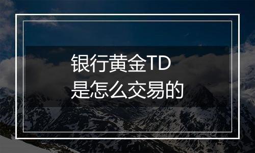 银行黄金TD是怎么交易的