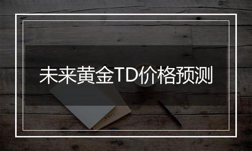 未来黄金TD价格预测