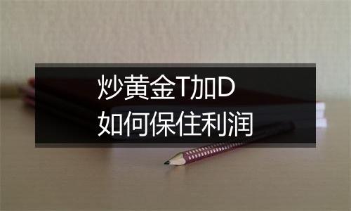 炒黄金T加D如何保住利润