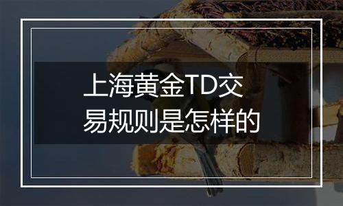 上海黄金TD交易规则是怎样的