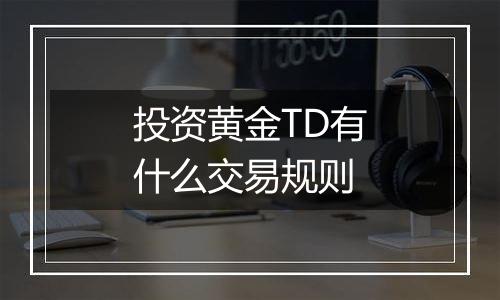 投资黄金TD有什么交易规则