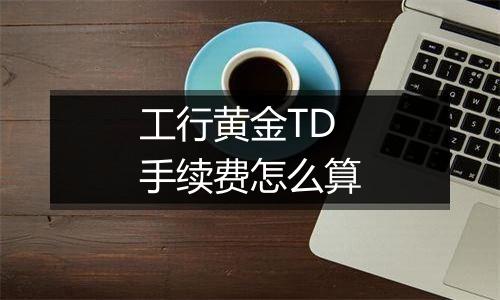 工行黄金TD手续费怎么算