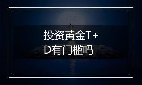 投资黄金T+D有门槛吗