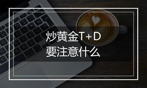 炒黄金T+D要注意什么