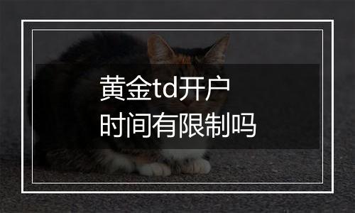 黄金td开户时间有限制吗