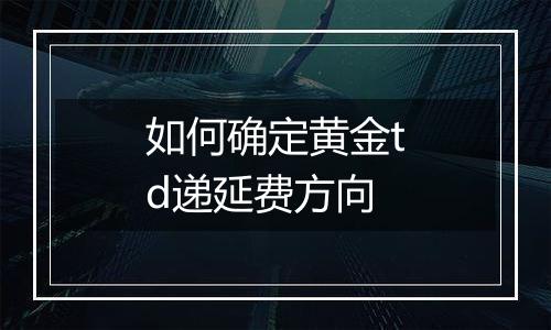 如何确定黄金td递延费方向