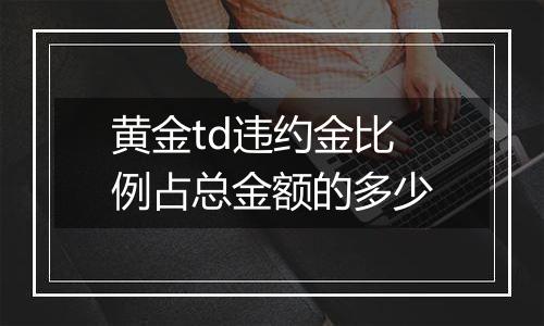 黄金td违约金比例占总金额的多少