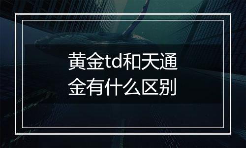 黄金td和天通金有什么区别