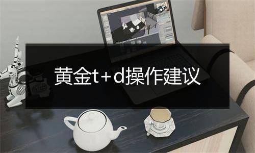 黄金t+d操作建议