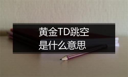 黄金TD跳空是什么意思