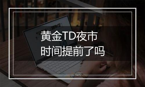 黄金TD夜市时间提前了吗