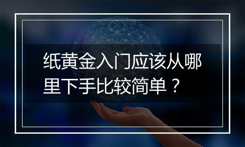 纸黄金入门应该从哪里下手比较简单？